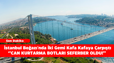 SON DAKİKA: İstanbul Boğazı'nda İki Gemi Kafa Kafaya Çarpıştı